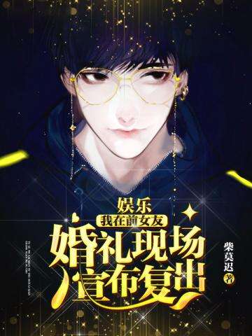 娱乐之我在前女友婚礼现场宣布复出