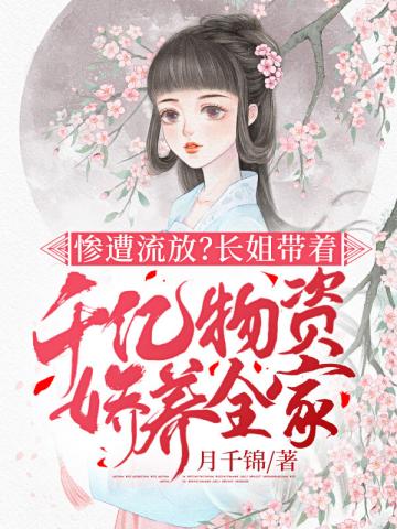惨遭流放?长姐带着千亿物资娇养全家 月千锦下载