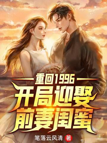 重回1996:开局迎娶前妻闺蜜小说下载