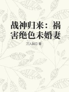 战神归来：祸害绝色未婚妻