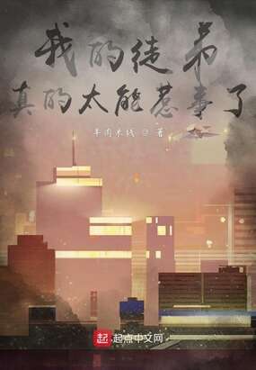 我的徒弟真的太能惹事了